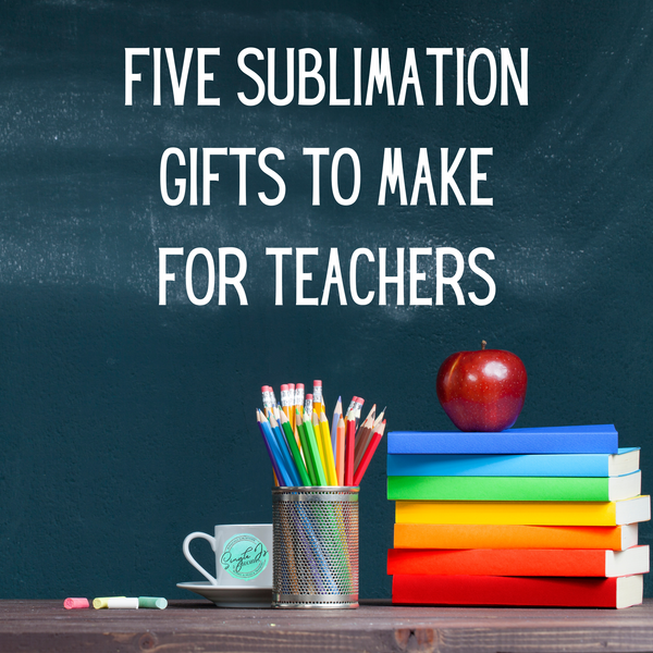 Five Sublimation Gifts To Make For Teachers